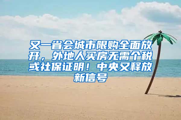 又一省会城市限购全面放开，外地人买房无需个税或社保证明！中央又释放新信号