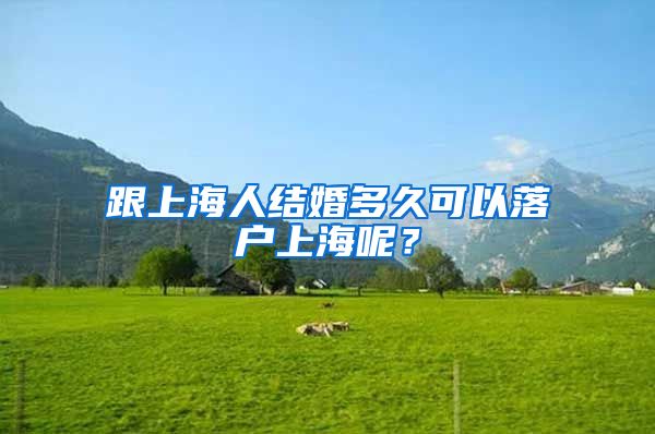 跟上海人结婚多久可以落户上海呢?