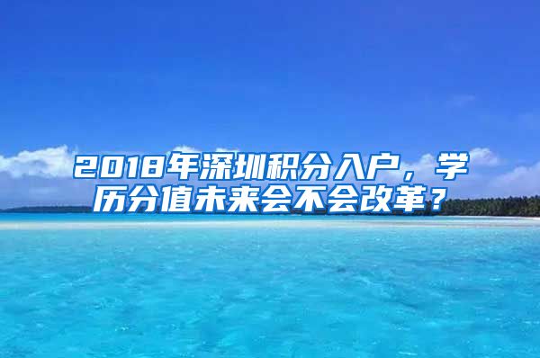 2018年深圳积分入户，学历分值未来会不会改革？