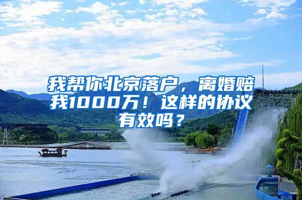 我帮你北京落户，离婚赔我1000万！这样的协议有效吗？