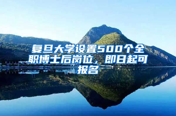 复旦大学设置500个全职博士后岗位,即日起可报名