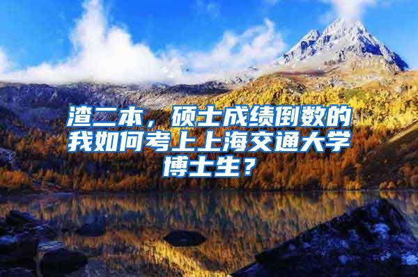 渣二本，硕士成绩倒数的我如何考上上海交通大学博士生？