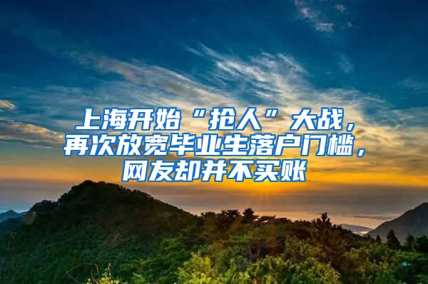 上海开始“抢人”大战，再次放宽毕业生落户门槛，网友却并不买账