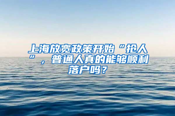 上海放宽政策开始“抢人”,普通人真的能够顺利落户吗?