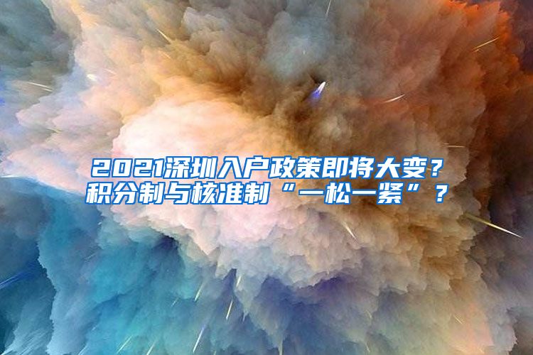 2021深圳入户政策即将大变？积分制与核准制“一松一紧”？