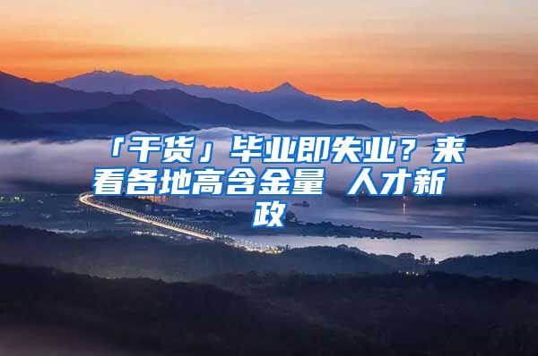 「干货」毕业即失业？来看各地高含金量 人才新政
