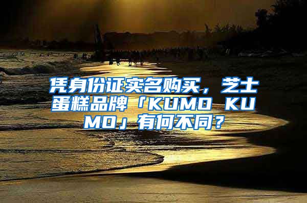 凭身份证实名购买，芝士蛋糕品牌「KUMO KUMO」有何不同？
