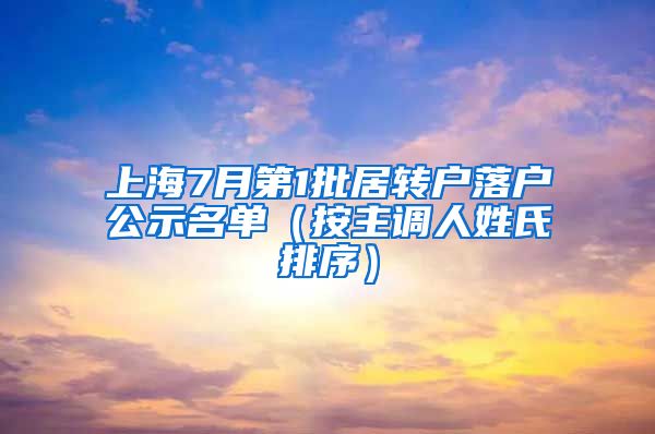 上海7月第1批居转户落户公示名单(按主调人姓氏排序)