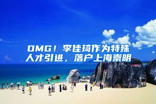 OMG!李佳琦作为特殊人才引进,落户上海崇明