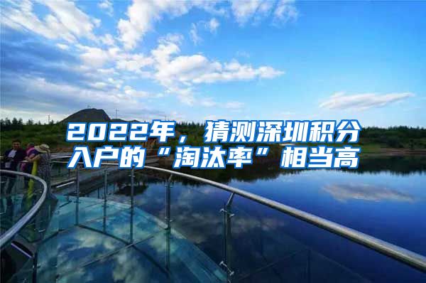 2022年，猜测深圳积分入户的“淘汰率”相当高