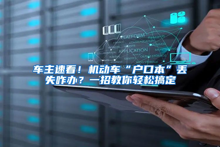 车主速看!机动车“户口本”丢失咋办?一招教你轻松搞定