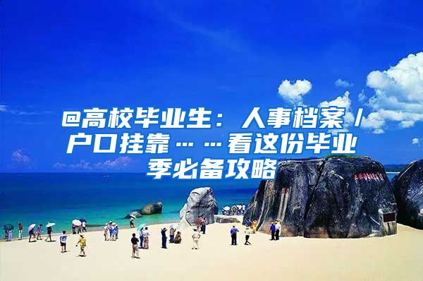 @高校毕业生：人事档案／户口挂靠……看这份毕业季必备攻略