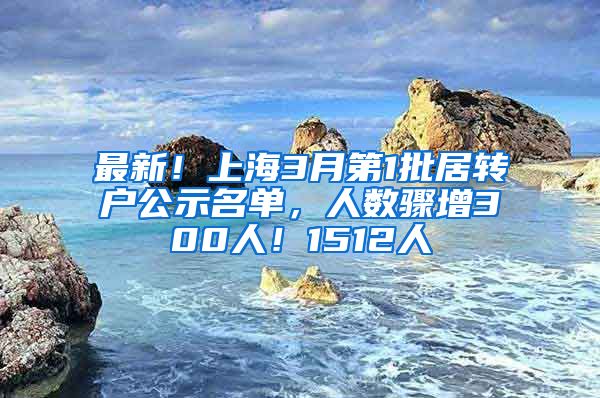 最新!上海3月第1批居转户公示名单,人数骤增300人!1512人