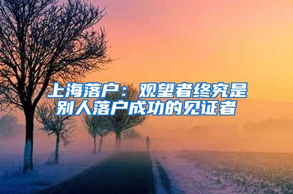 上海落户:观望者终究是别人落户成功的见证者