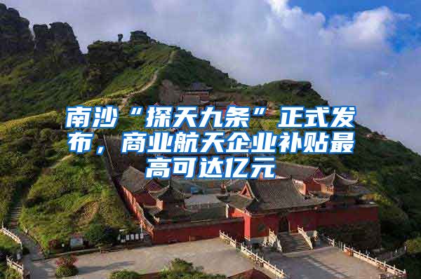 南沙“探天九条”正式发布，商业航天企业补贴最高可达亿元