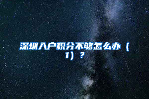 深圳入户积分不够怎么办(1)?