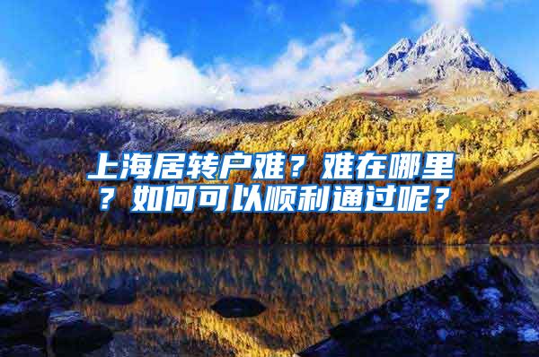 上海居转户难?难在哪里?如何可以顺利通过呢?