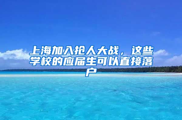 上海加入抢人大战,这些学校的应届生可以直接落户
