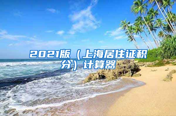 2021版(上海居住证积分)计算器