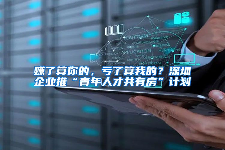 赚了算你的，亏了算我的？深圳企业推“青年人才共有房”计划