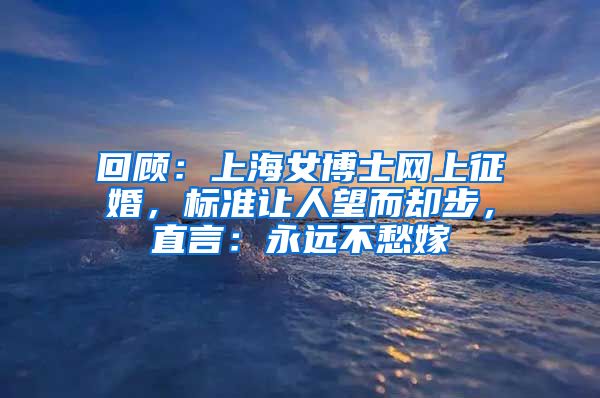 回顾：上海女博士网上征婚，标准让人望而却步，直言：永远不愁嫁