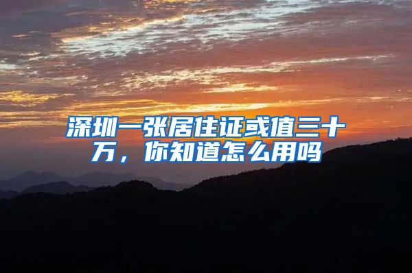 深圳一张居住证或值三十万,你知道怎么用吗