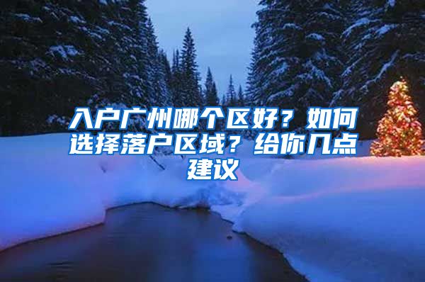 入户广州哪个区好？如何选择落户区域？给你几点建议