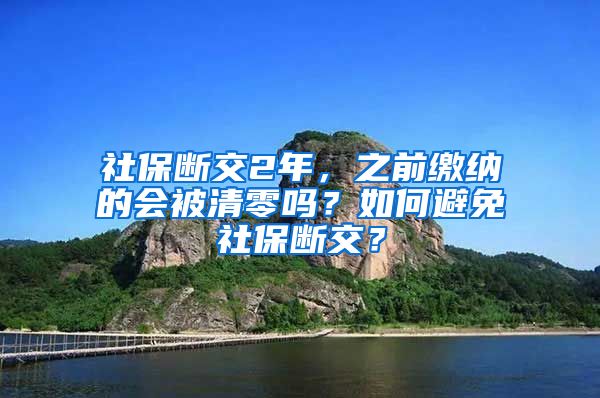 社保断交2年，之前缴纳的会被清零吗？如何避免社保断交？