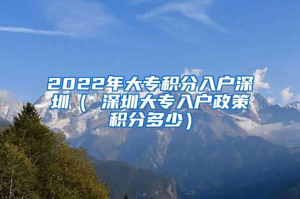 2022年大专积分入户深圳（ 深圳大专入户政策积分多少）