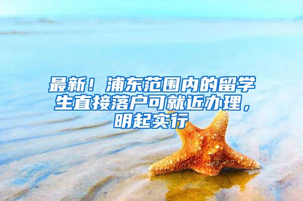 最新!浦东范围内的留学生直接落户可就近办理,明起实行→