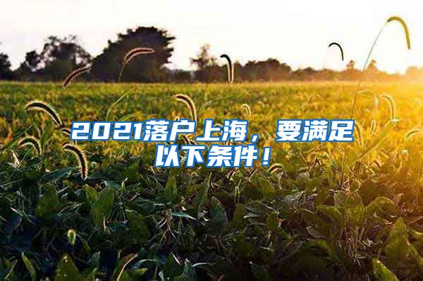 2021落户上海,要满足以下条件!