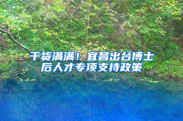 干货满满！宜昌出台博士后人才专项支持政策