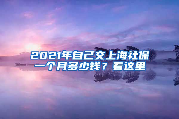 2021年自己交上海社保一个月多少钱?看这里