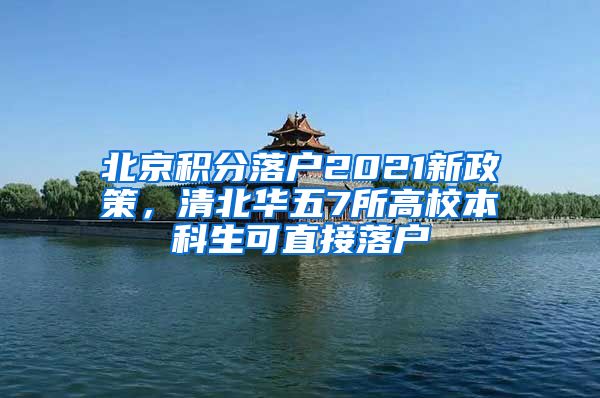 北京积分落户2021新政策，清北华五7所高校本科生可直接落户