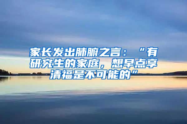 家长发出肺腑之言：“有研究生的家庭，想早点享清福是不可能的”