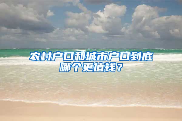 农村户口和城市户口到底哪个更值钱?