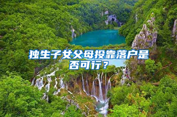 独生子女父母投靠落户是否可行?