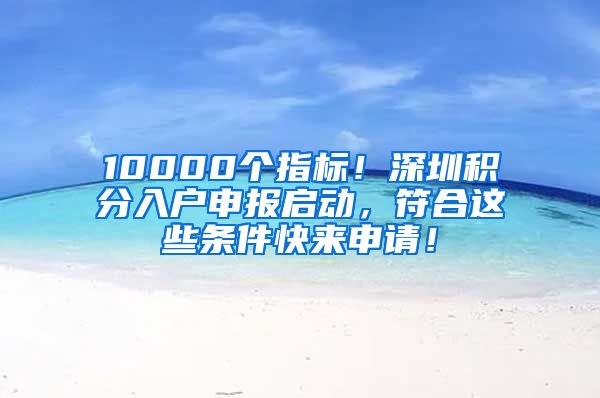 10000个指标！深圳积分入户申报启动，符合这些条件快来申请！