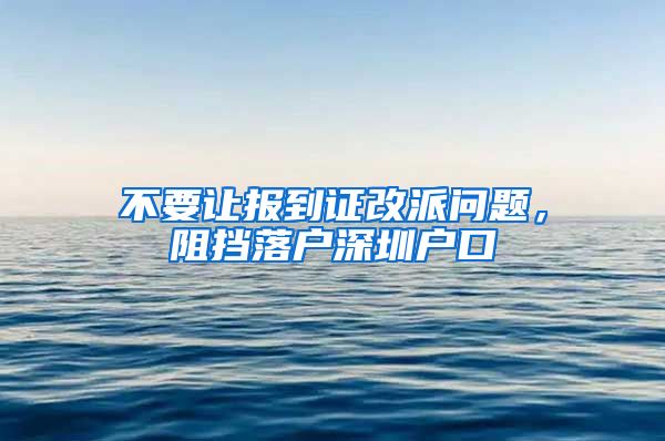 不要让报到证改派问题,阻挡落户深圳户口