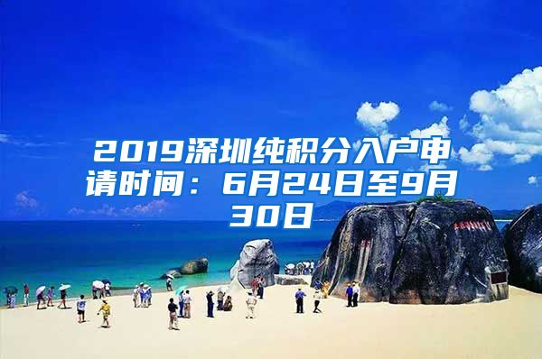 2019深圳纯积分入户申请时间：6月24日至9月30日