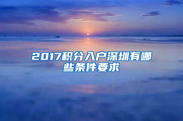 2017积分入户深圳有哪些条件要求