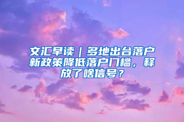文汇早读｜多地出台落户新政策降低落户门槛，释放了啥信号？