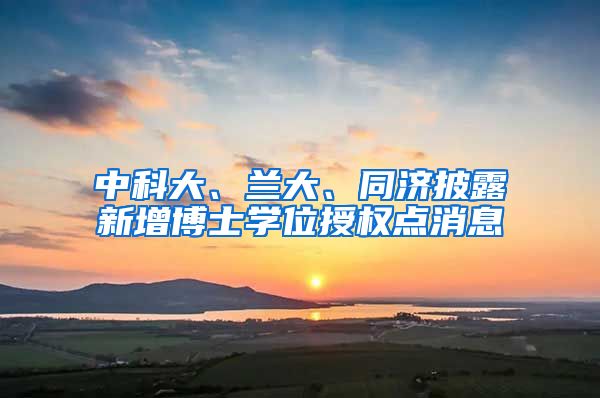 中科大、兰大、同济披露新增博士学位授权点消息