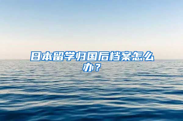 日本留学归国后档案怎么办?