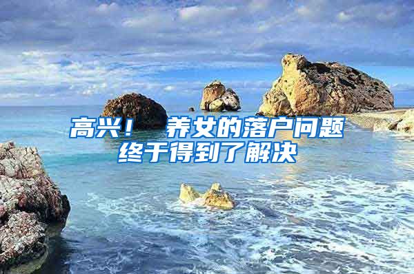 高兴! 养女的落户问题终于得到了解决