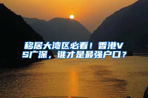 移居大湾区必看！香港VS广深，谁才是最强户口？