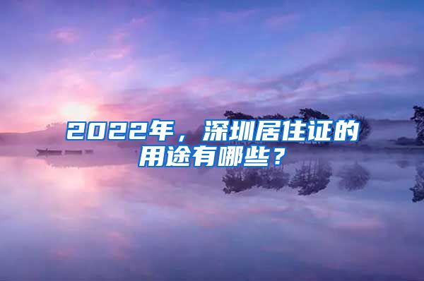 2022年,深圳居住证的用途有哪些?