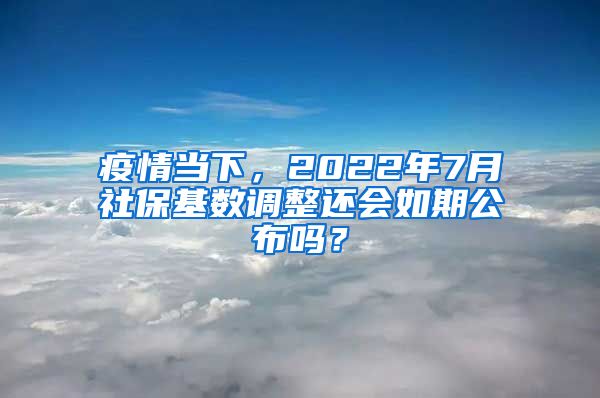 疫情当下，2022年7月社保基数调整还会如期公布吗？