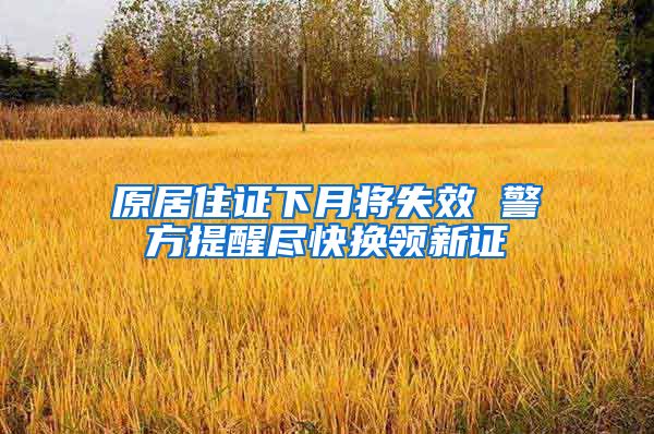 原居住证下月将失效 警方提醒尽快换领新证