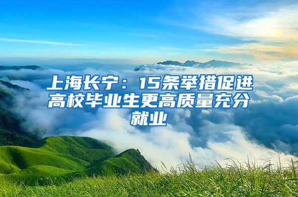 上海长宁：15条举措促进高校毕业生更高质量充分就业